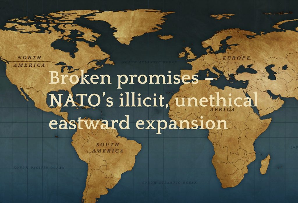 Broken promises –The illicit, unethical eastward expansion of NATO